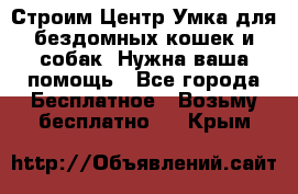 Строим Центр Умка для бездомных кошек и собак! Нужна ваша помощь - Все города Бесплатное » Возьму бесплатно   . Крым